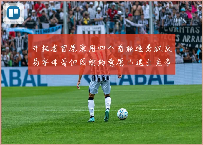 开拓者曾愿意用四个首轮选秀权交易字母哥但因续约意愿已退出竞争