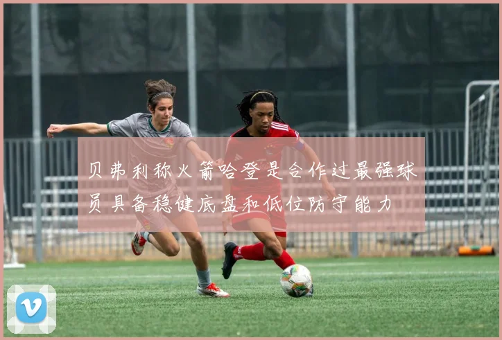 贝弗利称火箭哈登是合作过最强球员具备稳健底盘和低位防守能力