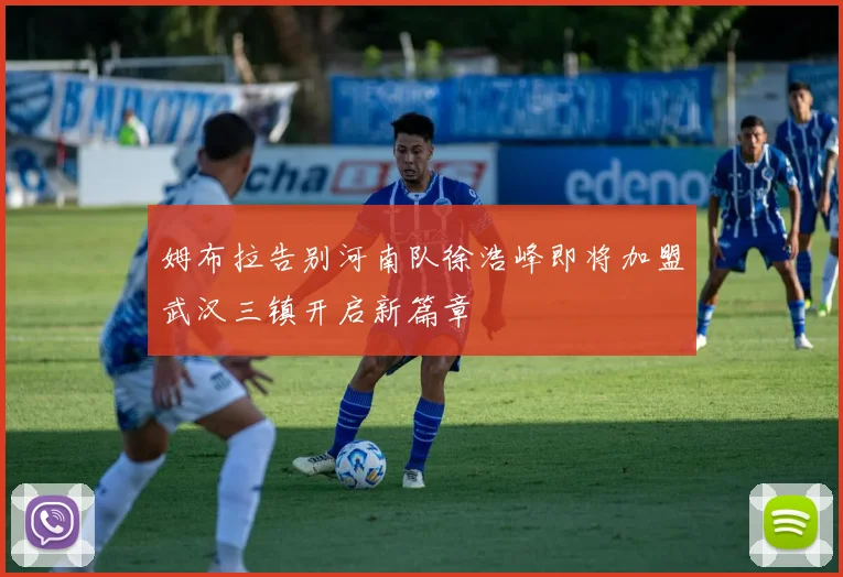 姆布拉告别河南队徐浩峰即将加盟武汉三镇开启新篇章