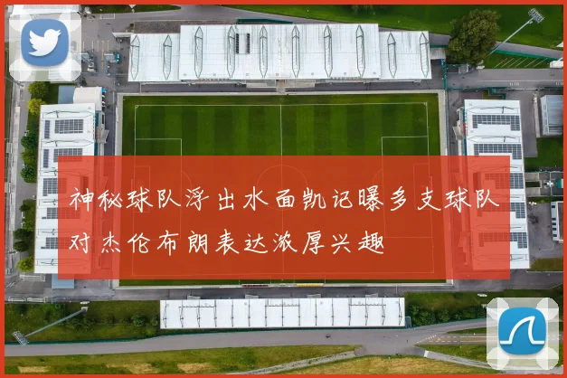 神秘球队浮出水面凯记曝多支球队对杰伦布朗表达浓厚兴趣