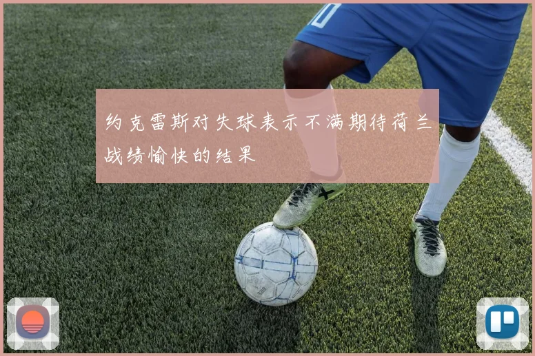 约克雷斯对失球表示不满期待荷兰战绩愉快的结果