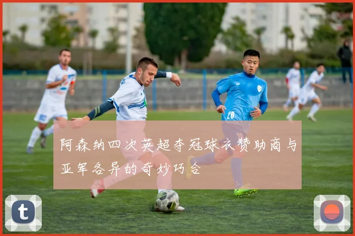 阿森纳四次英超夺冠球衣赞助商与亚军各异的奇妙巧合