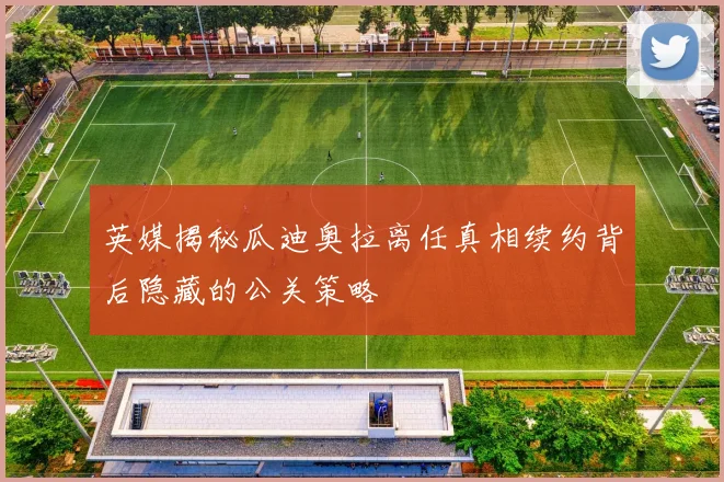英媒揭秘瓜迪奥拉离任真相续约背后隐藏的公关策略