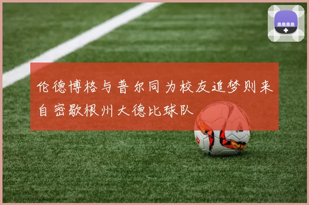 伦德博格与普尔同为校友追梦则来自密歇根州大德比球队