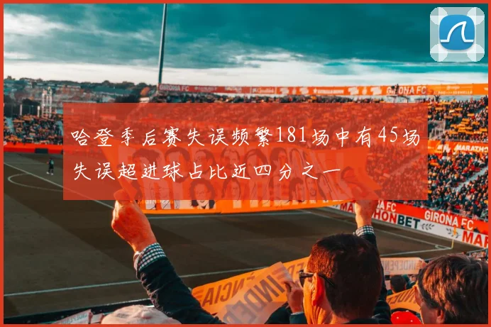 哈登季后赛失误频繁181场中有45场失误超进球占比近四分之一